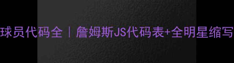 图片 🔥骑士队球员代码全｜詹姆斯JS代码表+全明星缩写对照手册