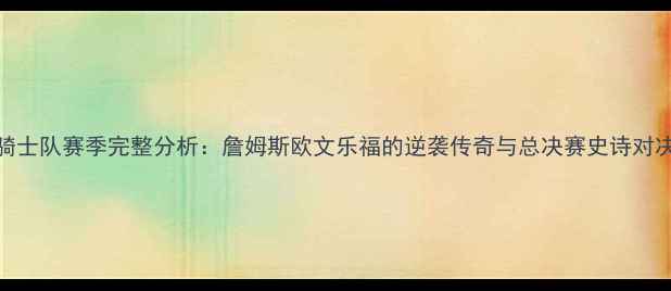 图片 🔥骑士队赛季完整分析：詹姆斯欧文乐福的逆袭传奇与总决赛史诗对决🔥