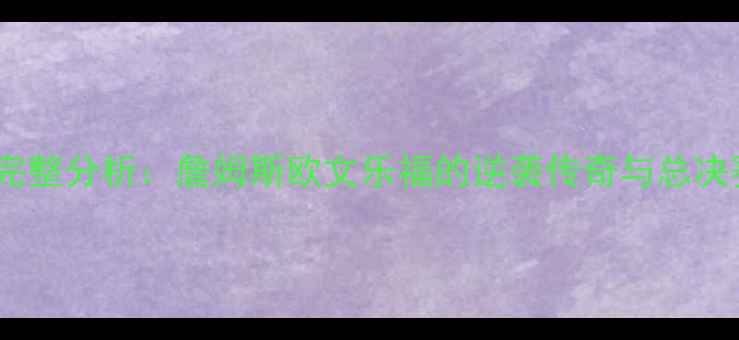 图片 🔥骑士队赛季完整分析：詹姆斯欧文乐福的逆袭传奇与总决赛史诗对决🔥2