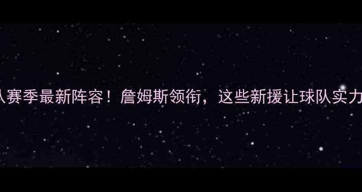 图片 🔥骑士队赛季最新阵容！詹姆斯领衔，这些新援让球队实力大增🔥2