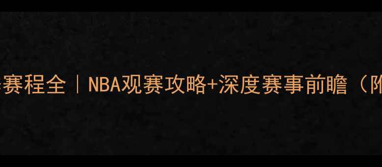 图片 🔥骑士队赛季赛程全｜NBA观赛攻略+深度赛事前瞻（附直播平台）2