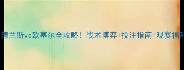 图片 🔥高清兰斯vs欧塞尔全攻略！战术博弈+投注指南+观赛福利🔥1