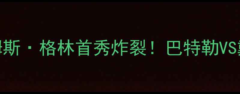 图片 🔥高清战报热火vs湖人詹姆斯·格林首秀炸裂！巴特勒VS戴维斯巅峰对决引爆全网🔥