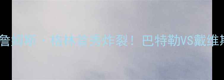 图片 🔥高清战报热火vs湖人詹姆斯·格林首秀炸裂！巴特勒VS戴维斯巅峰对决引爆全网🔥2