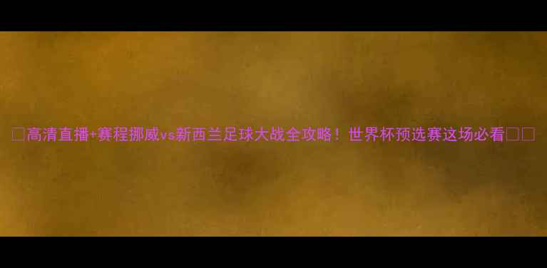 图片 🔥高清直播+赛程挪威vs新西兰足球大战全攻略！世界杯预选赛这场必看⚽️
