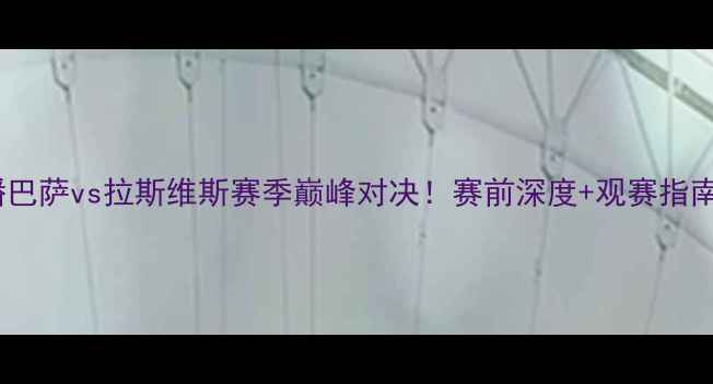 图片 🔥高清直播巴萨vs拉斯维斯赛季巅峰对决！赛前深度+观赛指南全公开🔥2