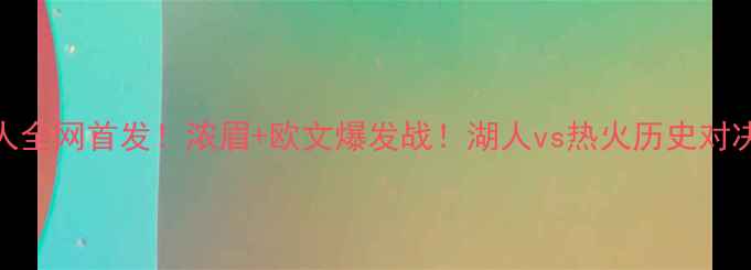 图片 🔥高清解说热火vs湖人全网首发！浓眉+欧文爆发战！湖人vs热火历史对决深度复盘+战术全🏀1
