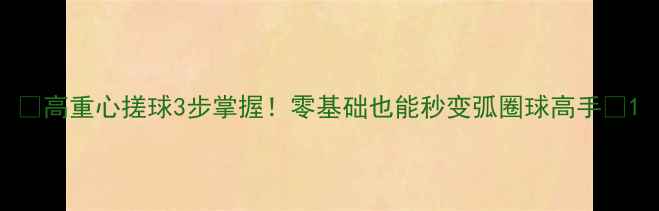 图片 🔥高重心搓球3步掌握！零基础也能秒变弧圈球高手🔥1