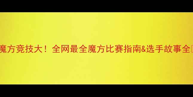图片 🔥魔方竞技大！全网最全魔方比赛指南&选手故事全🌟1