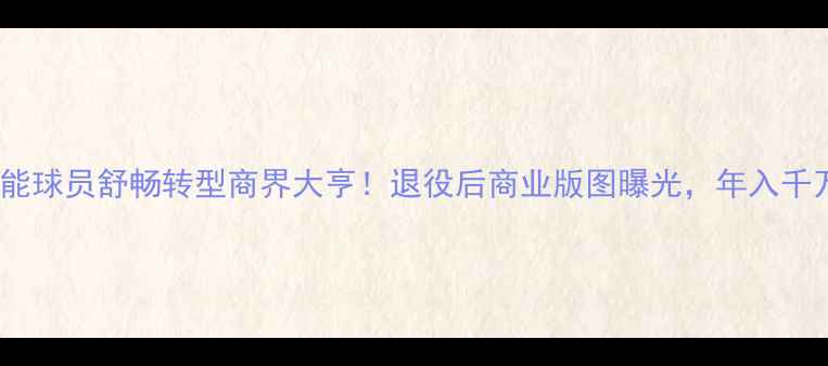 图片 🔥鲁能球员舒畅转型商界大亨！退役后商业版图曝光，年入千万🔥2