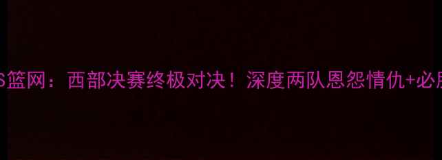 图片 🔥鹈鹕VS篮网：西部决赛终极对决！深度两队恩怨情仇+必胜攻略🔥