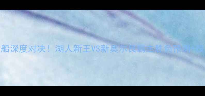 图片 🔥鹈鹕vs快船深度对决！湖人新王VS新奥尔良霸主胜负预测+投注攻略全🔥