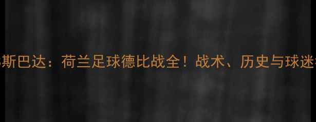 图片 🔥鹿特丹VS斯巴达：荷兰足球德比战全！战术、历史与球迷狂欢指南🔥