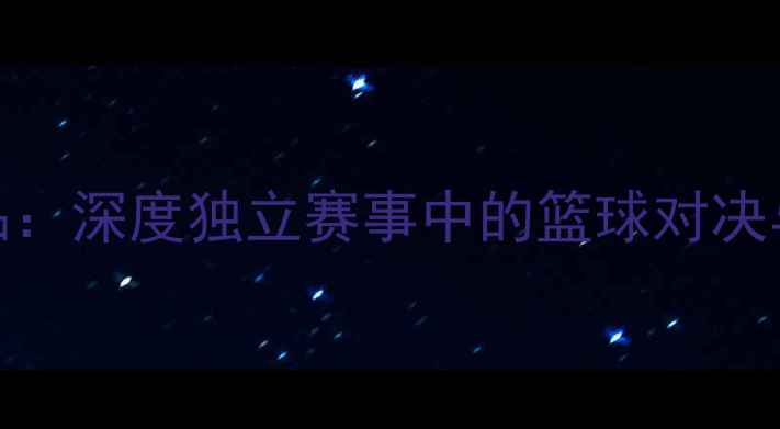 图片 🔥麦德林VS竞品：深度独立赛事中的篮球对决与品牌突围战💥