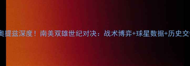 图片 🔥麦达纳vs奥提兹深度！南美双雄世纪对决：战术博弈+球星数据+历史交锋全公开！2