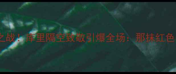 图片 🔥麦迪退役之战！库里隔空致敬引爆全场：那抹红色永不褪色💥2
