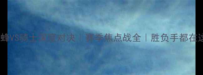 图片 🔥黄蜂VS骑士深度对决｜赛季焦点战全｜胜负手都在这！1