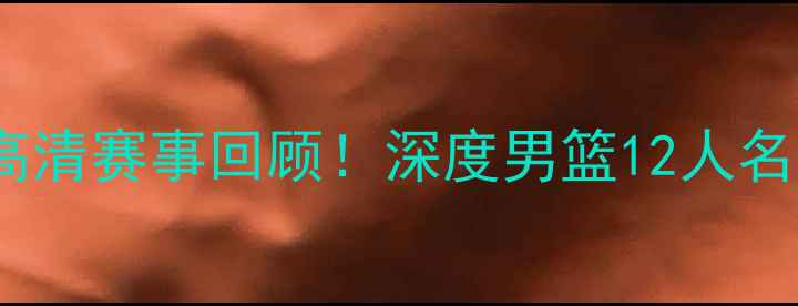 图片 🔥黎巴嫩VS中国男篮高清赛事回顾！深度男篮12人名单战术与关键对决✨1