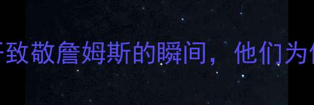 图片 🔥！30位球星公开致敬詹姆斯的瞬间，他们为何甘愿做小弟？🔥