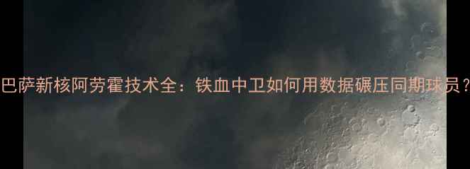 图片 🔥！巴萨新核阿劳霍技术全：铁血中卫如何用数据碾压同期球员？🔥2