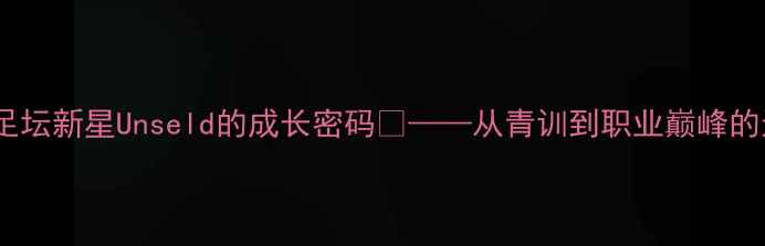 图片 🔥！欧洲足坛新星Unseld的成长密码🔥——从青训到职业巅峰的逆袭之路2