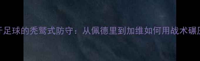 图片 🔥！西班牙足球的秃鹫式防守：从佩德里到加维如何用战术碾压对手？🔥