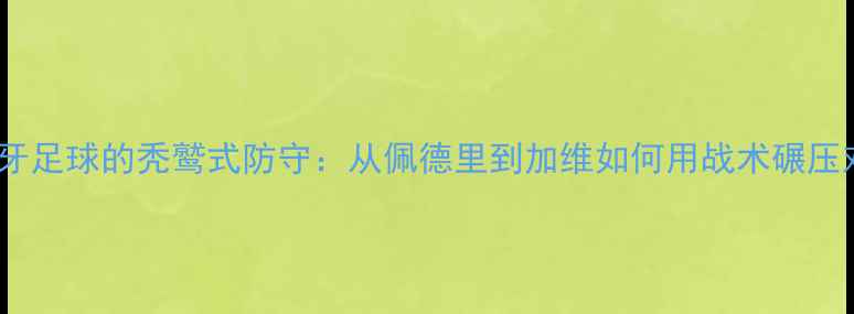 图片 🔥！西班牙足球的秃鹫式防守：从佩德里到加维如何用战术碾压对手？🔥2