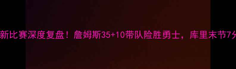 图片 🔥💥湖人队最新比赛深度复盘！詹姆斯35+10带队险胜勇士，库里末节7分难救主！🏀1