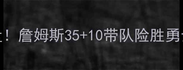 图片 🔥💥湖人队最新比赛深度复盘！詹姆斯35+10带队险胜勇士，库里末节7分难救主！🏀2