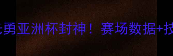 图片 🔥💥越南男足19号阮光勇亚洲杯封神！赛场数据+技术流全公开！🇻🇳⚽2