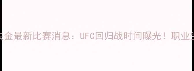图片 🔥🥊戈洛夫金最新比赛消息：UFC回归战时间曝光！职业生涯转折点