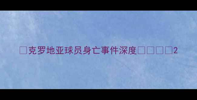 图片 🔴克罗地亚球员身亡事件深度⚽💔⚠️2