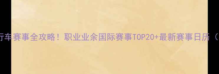 图片 🚴♀️中国自行车赛事全攻略！职业业余国际赛事TOP20+最新赛事日历（附报名指南）2