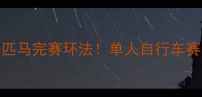图片 🚴♀️孤胆骑士单枪匹马完赛环法！单人自行车赛事背后的热血与孤独