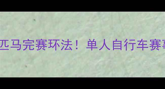 图片 🚴♀️孤胆骑士单枪匹马完赛环法！单人自行车赛事背后的热血与孤独2