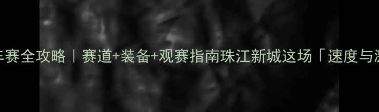 图片 🚴♀️广州国际自行车赛全攻略｜赛道+装备+观赛指南珠江新城这场「速度与激情」你准备好了吗？