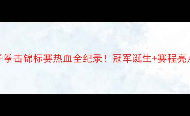 图片 🥊全国省级女子拳击锦标赛热血全纪录！冠军诞生+赛程亮点+选手故事全2