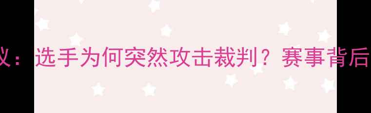图片 🥊拳击比赛裁判争议：选手为何突然攻击裁判？赛事背后隐藏的三大原因🔥2