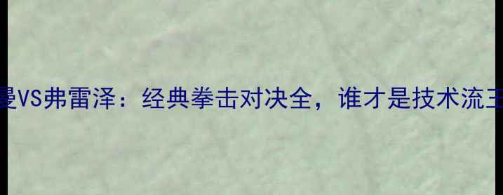 图片 🥊福尔曼VS弗雷泽：经典拳击对决全，谁才是技术流王者？🔥