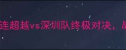 中超焦点战大连超越vs深圳队终极对决战术与拼抢全面