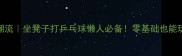 居家健身新潮流坐凳子打乒乓球懒人必备零基础也能玩转趣味运动