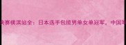 国际乒联总决赛横滨站全日本选手包揽男单女单冠军中国军团表现亮眼