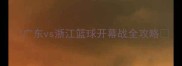 广东vs浙江篮球开幕战全攻略