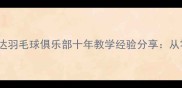 赤坎区羽毛球爱好者必看和达羽毛球俱乐部十年教学经验分享从零基础到国赛选手的进阶之路