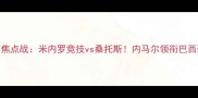 高清直播南美解放者杯焦点战米内罗竞技vs桑托斯内马尔领衔巴西劲旅谁能问鼎冠军