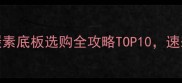 必入碳素底板选购全攻略TOP10速来抄作业