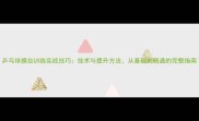 乒乓球摸台训练实战技巧技术与提升方法从基础到精通的完整指南