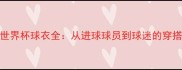 法国世界杯球衣全从进球球员到球迷的穿搭灵感