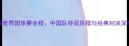 乒乓球世界团体赛全程中国队夺冠历程与经典对决深度分析