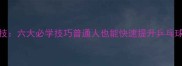 国乒绝技六大必学技巧普通人也能快速提升乒乓球水平